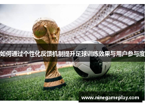 如何通过个性化反馈机制提升足球训练效果与用户参与度